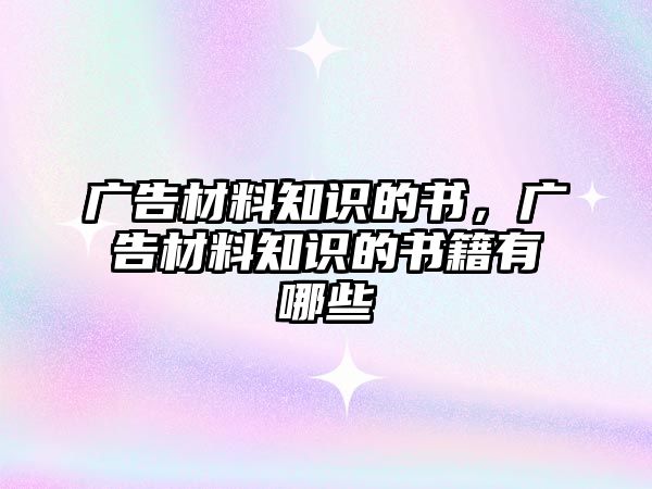 廣告材料知識(shí)的書(shū)，廣告材料知識(shí)的書(shū)籍有哪些