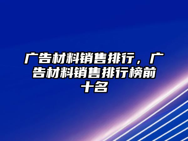 廣告材料銷售排行，廣告材料銷售排行榜前十名