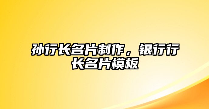 孫行長名片制作，銀行行長名片模板