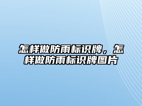 怎樣做防雨標(biāo)識牌，怎樣做防雨標(biāo)識牌圖片