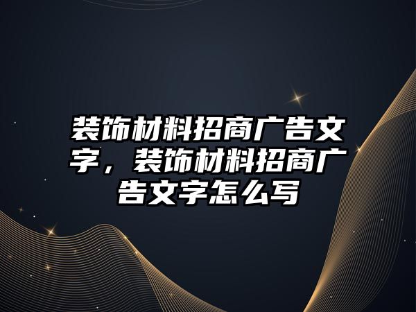 裝飾材料招商廣告文字，裝飾材料招商廣告文字怎么寫