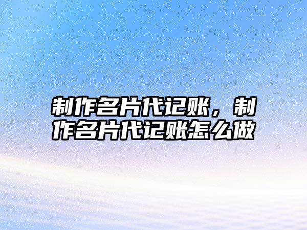 制作名片代記賬，制作名片代記賬怎么做