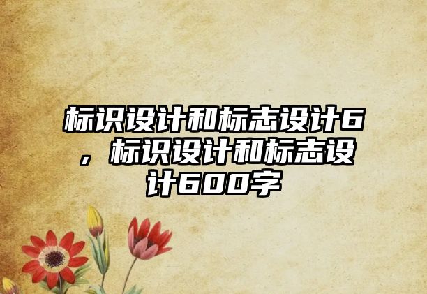 標識設(shè)計和標志設(shè)計6，標識設(shè)計和標志設(shè)計600字