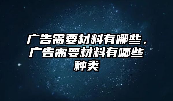 廣告需要材料有哪些，廣告需要材料有哪些種類