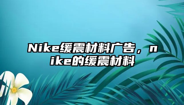 Nike緩震材料廣告，nike的緩震材料