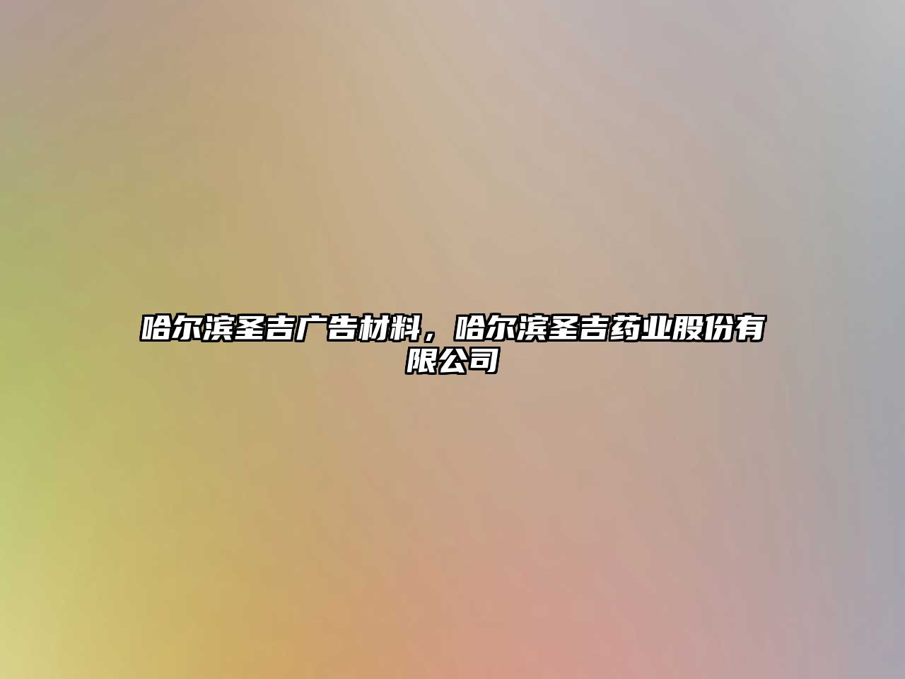 哈爾濱圣吉廣告材料，哈爾濱圣吉藥業(yè)股份有限公司