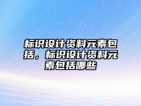 標(biāo)識設(shè)計資料元素包括，標(biāo)識設(shè)計資料元素包括哪些