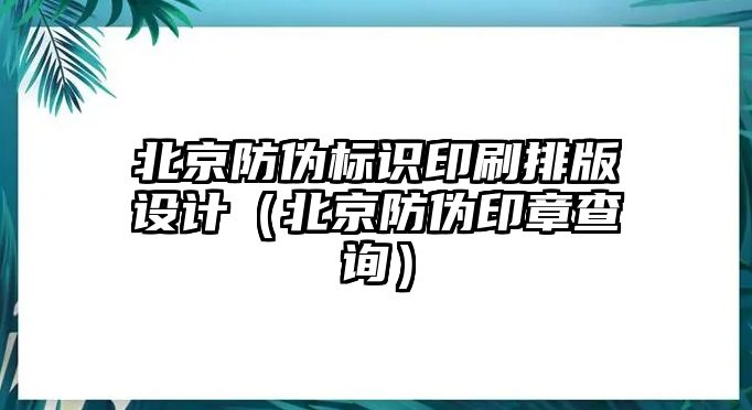 北京防偽標(biāo)識(shí)印刷排版設(shè)計(jì)（北京防偽印章查詢）