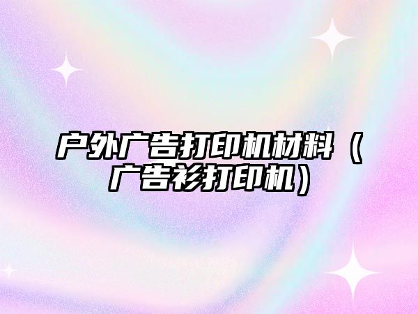 戶外廣告打印機材料（廣告衫打印機）