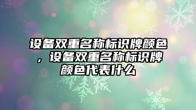 設備雙重名稱標識牌顏色，設備雙重名稱標識牌顏色代表什么