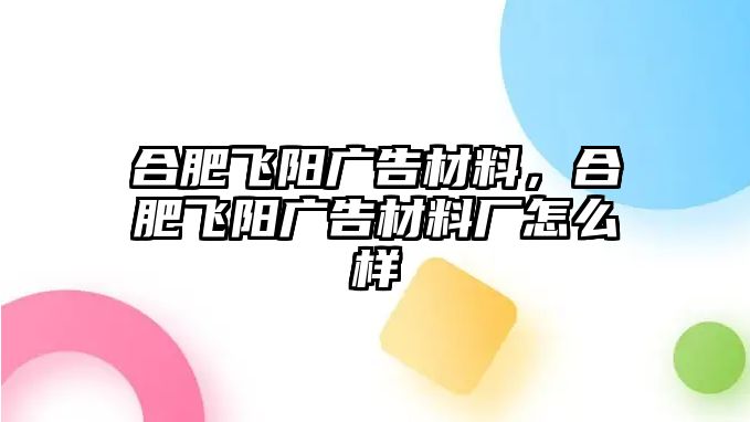 合肥飛陽廣告材料，合肥飛陽廣告材料廠怎么樣