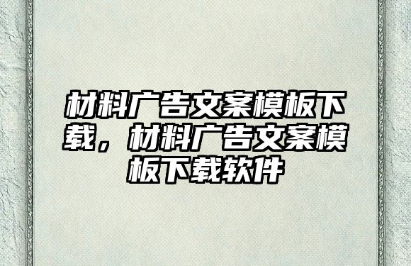 材料廣告文案模板下載，材料廣告文案模板下載軟件