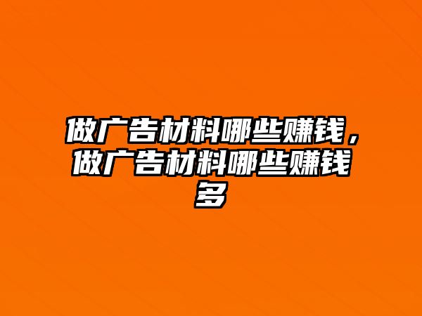 做廣告材料哪些賺錢，做廣告材料哪些賺錢多