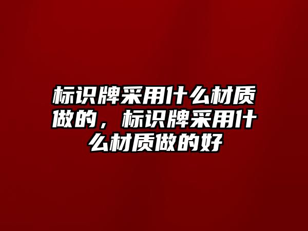 標(biāo)識(shí)牌采用什么材質(zhì)做的，標(biāo)識(shí)牌采用什么材質(zhì)做的好