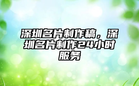 深圳名片制作稿，深圳名片制作24小時服務