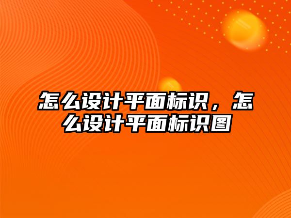 怎么設(shè)計(jì)平面標(biāo)識(shí)，怎么設(shè)計(jì)平面標(biāo)識(shí)圖