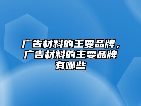 廣告材料的主要品牌，廣告材料的主要品牌有哪些