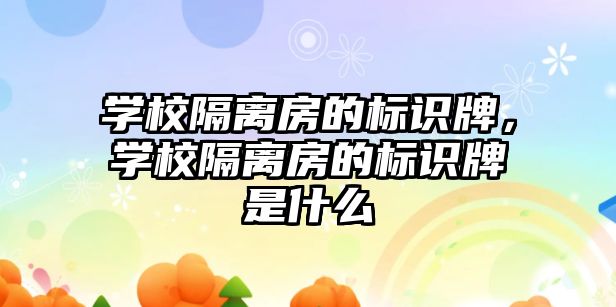 學校隔離房的標識牌，學校隔離房的標識牌是什么