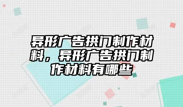 異形廣告拱門制作材料，異形廣告拱門制作材料有哪些