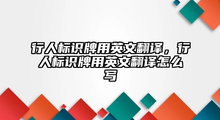 行人標(biāo)識(shí)牌用英文翻譯，行人標(biāo)識(shí)牌用英文翻譯怎么寫