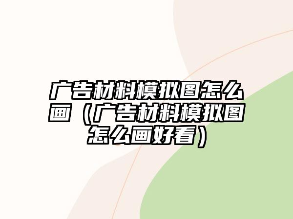 廣告材料模擬圖怎么畫（廣告材料模擬圖怎么畫好看）