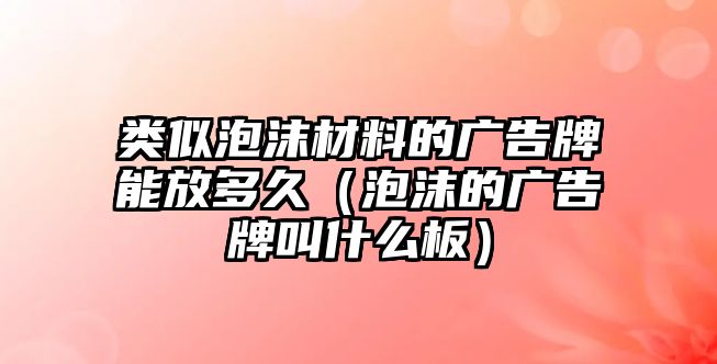 類似泡沫材料的廣告牌能放多久（泡沫的廣告牌叫什么板）