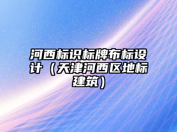 河西標識標牌布標設(shè)計（天津河西區(qū)地標建筑）