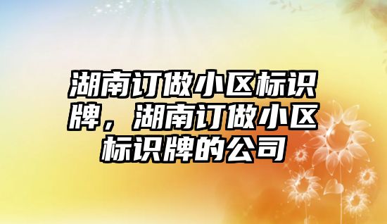 湖南訂做小區(qū)標識牌，湖南訂做小區(qū)標識牌的公司