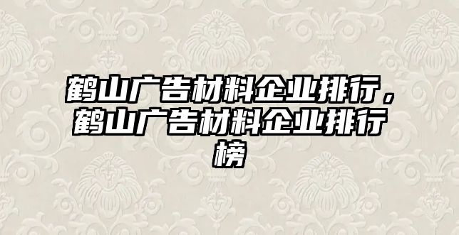 鶴山廣告材料企業(yè)排行，鶴山廣告材料企業(yè)排行榜