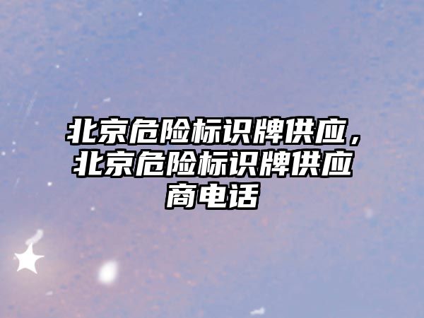 北京危險標識牌供應，北京危險標識牌供應商電話