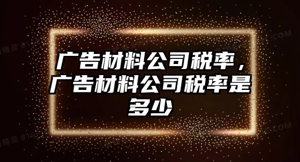 廣告材料公司稅率，廣告材料公司稅率是多少