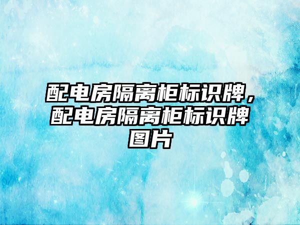 配電房隔離柜標(biāo)識牌，配電房隔離柜標(biāo)識牌圖片