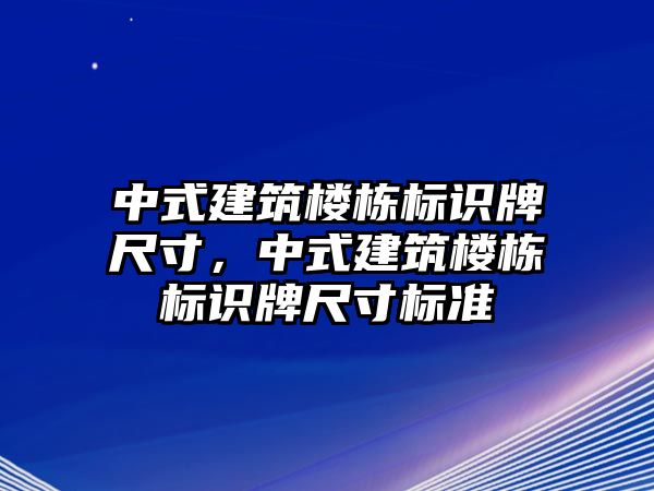 中式建筑樓棟標(biāo)識牌尺寸，中式建筑樓棟標(biāo)識牌尺寸標(biāo)準(zhǔn)