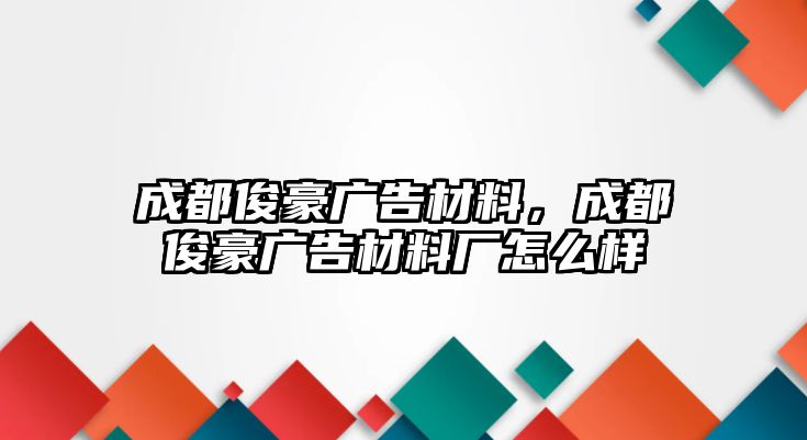 成都俊豪廣告材料，成都俊豪廣告材料廠怎么樣