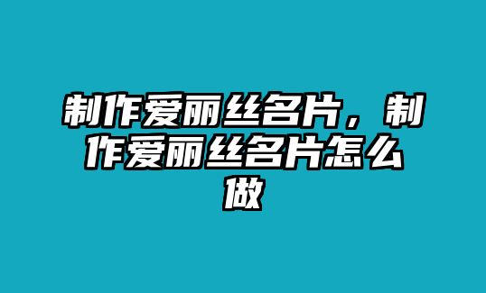 制作愛麗絲名片，制作愛麗絲名片怎么做