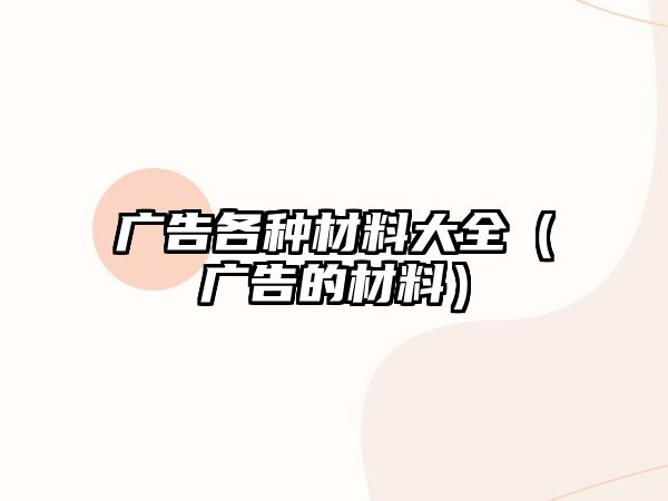 廣告各種材料大全（廣告的材料）