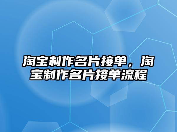 淘寶制作名片接單，淘寶制作名片接單流程