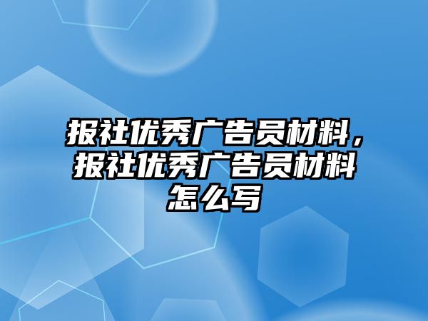 報(bào)社優(yōu)秀廣告員材料，報(bào)社優(yōu)秀廣告員材料怎么寫(xiě)