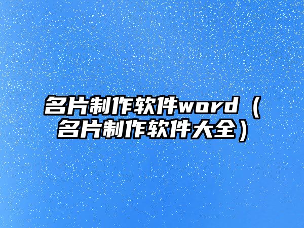 名片制作軟件word（名片制作軟件大全）