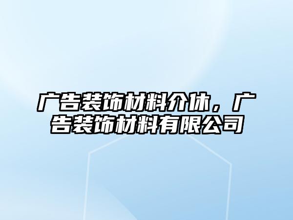 廣告裝飾材料介休，廣告裝飾材料有限公司