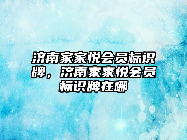 濟南家家悅會員標識牌，濟南家家悅會員標識牌在哪