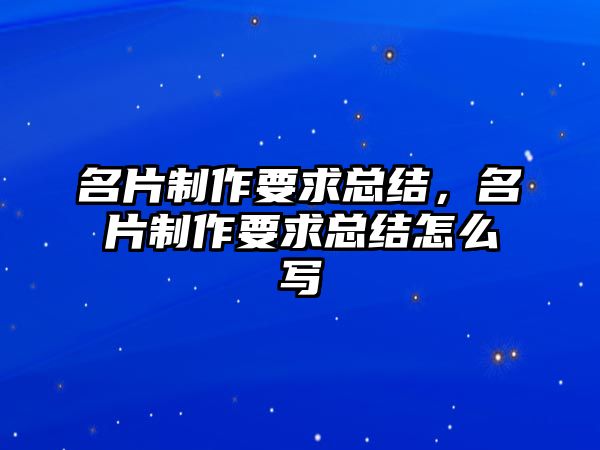 名片制作要求總結(jié)，名片制作要求總結(jié)怎么寫