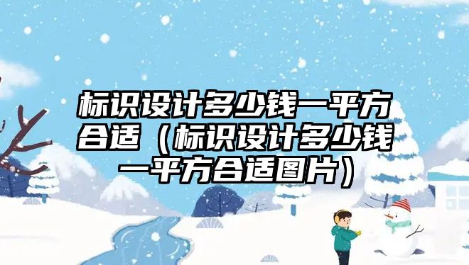 標識設計多少錢一平方合適（標識設計多少錢一平方合適圖片）