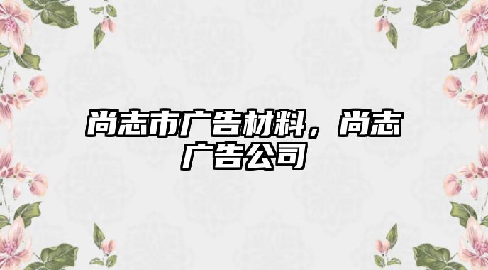 尚志市廣告材料，尚志廣告公司