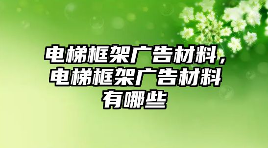 電梯框架廣告材料，電梯框架廣告材料有哪些