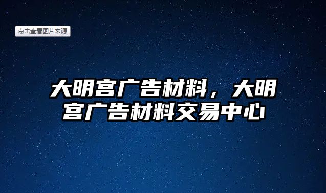 大明宮廣告材料，大明宮廣告材料交易中心