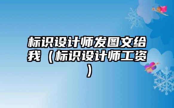 標(biāo)識(shí)設(shè)計(jì)師發(fā)圖文給我（標(biāo)識(shí)設(shè)計(jì)師工資）