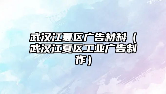 武漢江夏區(qū)廣告材料（武漢江夏區(qū)工業(yè)廣告制作）