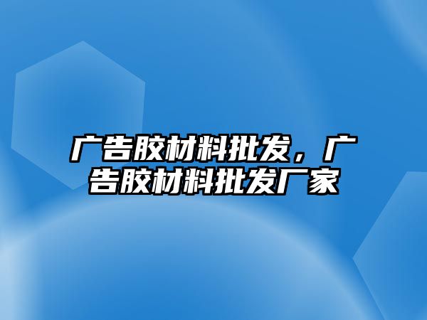 廣告膠材料批發(fā)，廣告膠材料批發(fā)廠家