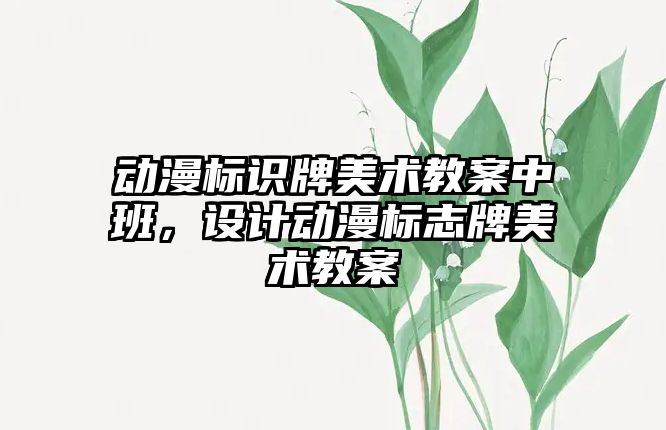 動漫標識牌美術教案中班，設計動漫標志牌美術教案